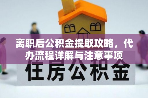 平陆离职后公积金提取攻略，代办流程详解与注意事项