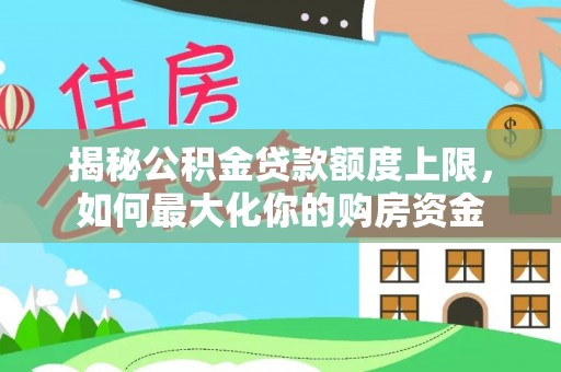 金山揭秘公积金贷款额度上限，如何最大化你的购房资金
